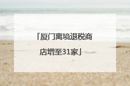 厦门离境退税商店增至31家