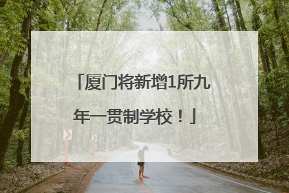 厦门将新增1所九年一贯制学校！