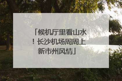 候机厅里看山水！长沙机场周周上新市州风情