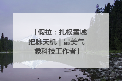 假拉：扎根雪域把脉天机｜最美气象科技工作者