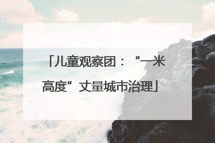 儿童观察团：“一米高度”丈量城市治理