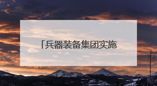 兵器装备集团实施分立重组：汽车业务独立成央企，7家上市公司披露进展