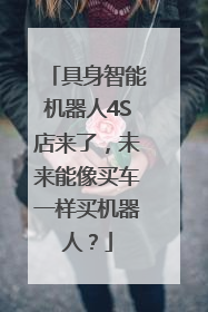 具身智能机器人4S店来了，未来能像买车一样买机器人？