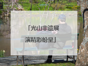光山非遗展演精彩纷呈
