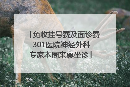 免收挂号费及面诊费 301医院神经外科专家本周来襄坐诊