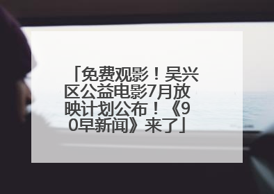 免费观影！吴兴区公益电影7月放映计划公布！《90早新闻》来了