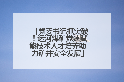 党委书记抓突破！运河煤矿党建赋能技术人才培养助力矿井安全发展