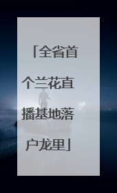 全省首个兰花直播基地落户龙里