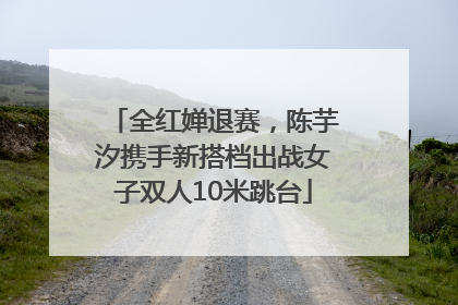 全红婵退赛，陈芋汐携手新搭档出战女子双人10米跳台