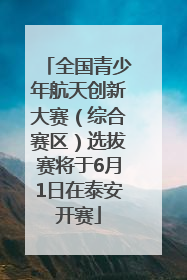 全国青少年航天创新大赛（综合赛区）选拔赛将于6月1日在泰安开赛