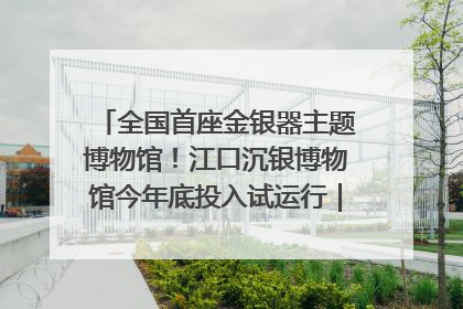 全国首座金银器主题博物馆！江口沉银博物馆今年底投入试运行｜万千气象看四川