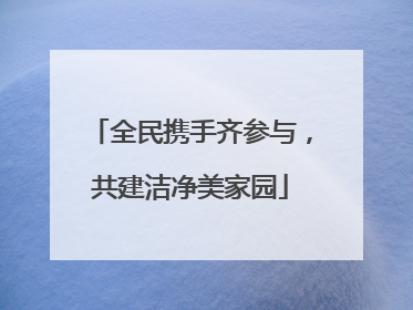 全民携手齐参与，共建洁净美家园