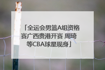 全运会男篮A组资格赛广西贵港开赛 周琦等CBA球星现身