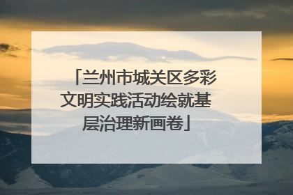 兰州市城关区多彩文明实践活动绘就基层治理新画卷