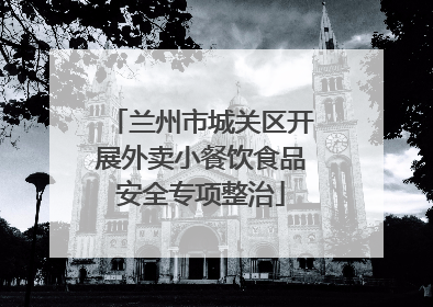 兰州市城关区开展外卖小餐饮食品安全专项整治