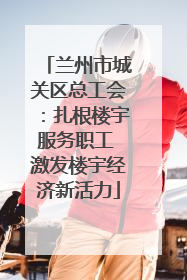 兰州市城关区总工会：扎根楼宇服务职工 激发楼宇经济新活力
