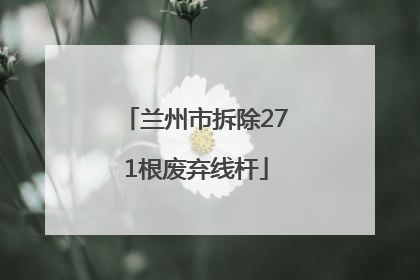 兰州市拆除271根废弃线杆