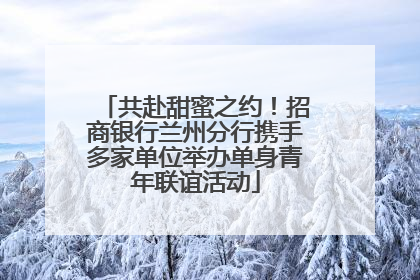 共赴甜蜜之约！招商银行兰州分行携手多家单位举办单身青年联谊活动