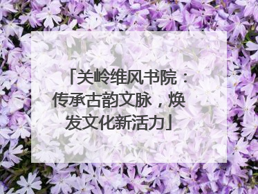 关岭维风书院：传承古韵文脉，焕发文化新活力