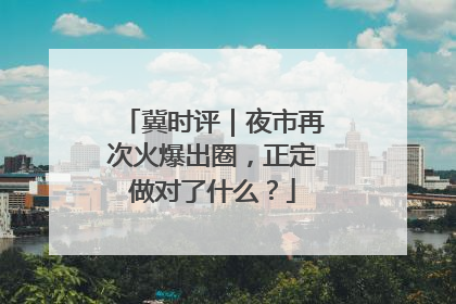 冀时评｜夜市再次火爆出圈，正定做对了什么？