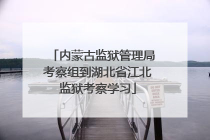 内蒙古监狱管理局考察组到湖北省江北监狱考察学习