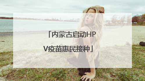 内蒙古启动HPV疫苗惠民接种