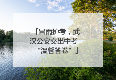 冒雨护考，武汉公安交出中考“温馨答卷”