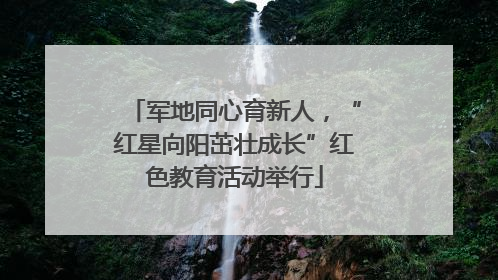 军地同心育新人，“红星向阳茁壮成长”红色教育活动举行