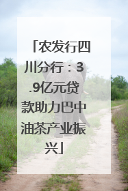 农发行四川分行：3.9亿元贷款助力巴中油茶产业振兴