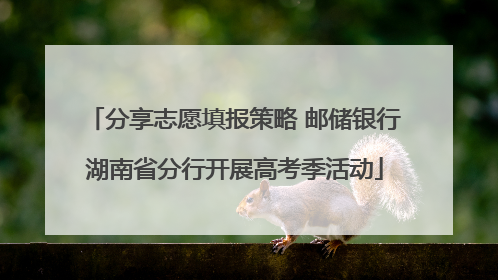 分享志愿填报策略 邮储银行湖南省分行开展高考季活动