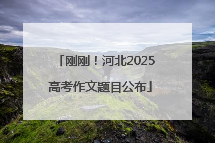刚刚！河北2025高考作文题目公布