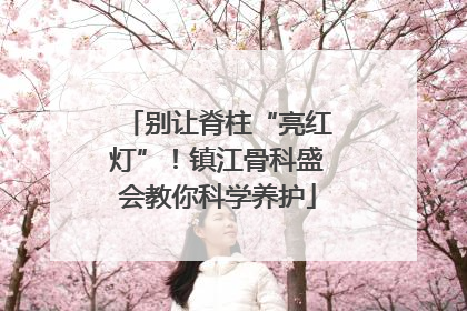别让脊柱“亮红灯”！镇江骨科盛会教你科学养护