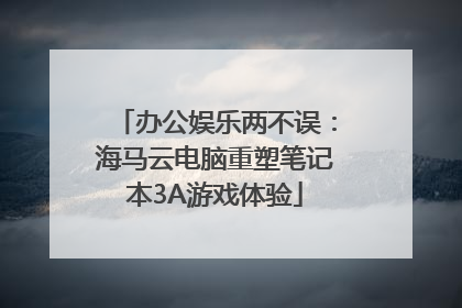 办公娱乐两不误：海马云电脑重塑笔记本3A游戏体验