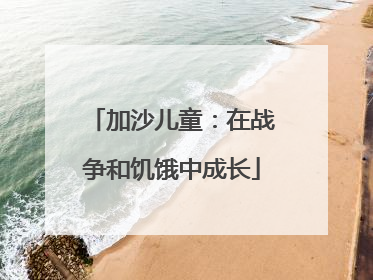 加沙儿童：在战争和饥饿中成长