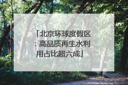 北京环球度假区：高品质再生水利用占比超六成