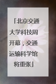 北京交通大学科技周开幕，交通运输科学馆将重张