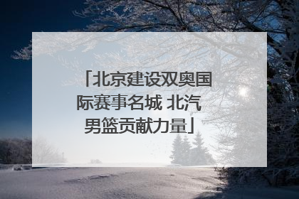 北京建设双奥国际赛事名城 北汽男篮贡献力量
