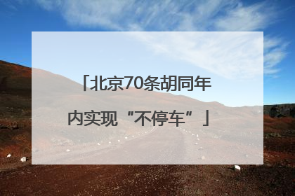 北京70条胡同年内实现“不停车”