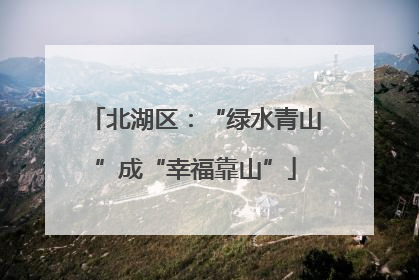 北湖区：“绿水青山”成“幸福靠山”