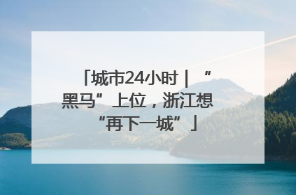 城市24小时｜“黑马”上位，浙江想“再下一城”
