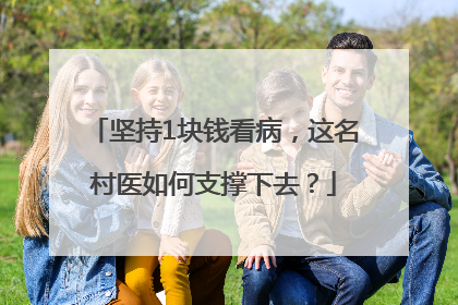 坚持1块钱看病，这名村医如何支撑下去？