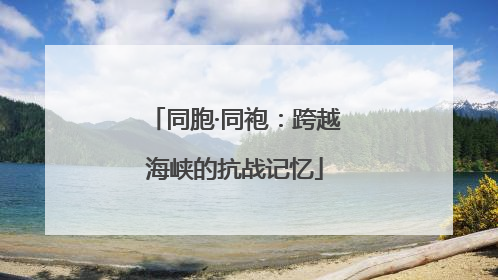 同胞·同袍：跨越海峡的抗战记忆