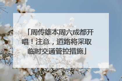 周传雄本周六成都开唱！注意，道路将采取临时交通管控措施