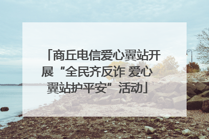 商丘电信爱心翼站开展“全民齐反诈 爱心翼站护平安”活动