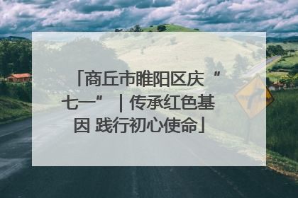 商丘市睢阳区庆“七一”｜传承红色基因 践行初心使命
