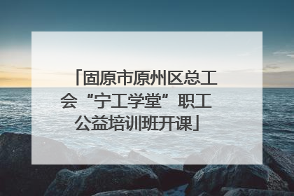 固原市原州区总工会“宁工学堂”职工公益培训班开课
