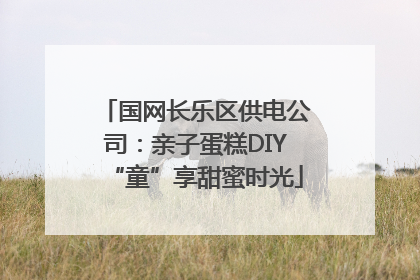 国网长乐区供电公司：亲子蛋糕DIY“童”享甜蜜时光