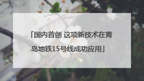 国内首创 这项新技术在青岛地铁15号线成功应用