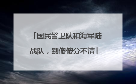 国民警卫队和海军陆战队，别傻傻分不清