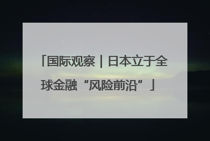 国际观察｜日本立于全球金融“风险前沿”